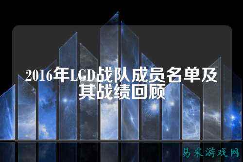 2016年LGD战队成员名单及其战绩回顾