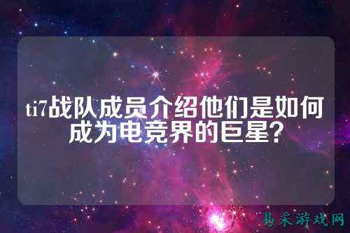 ti7战队成员介绍他们是如何成为电竞界的巨星？