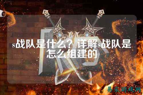 s战队是什么？详解s战队是怎么组建的