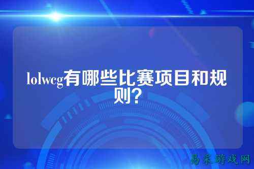 lolwcg有哪些比赛项目和规则?