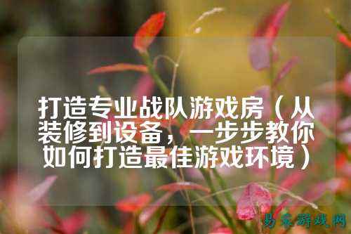 打造专业战队游戏房（从装修到设备，一步步教你如何打造最佳游戏环境）
