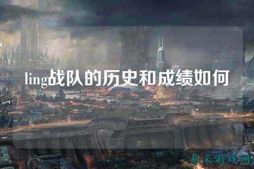 ling战队的历史和成绩如何