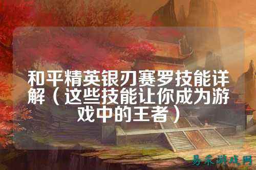 和平精英银刃赛罗技能详解(这些技能让你成为游戏中的王者)