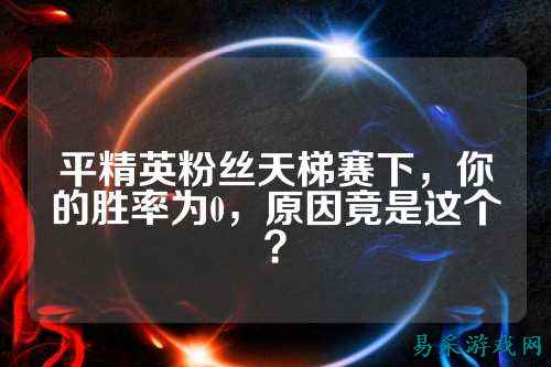 平精英粉丝天梯赛下,你的胜率为0,原因竟是这个?