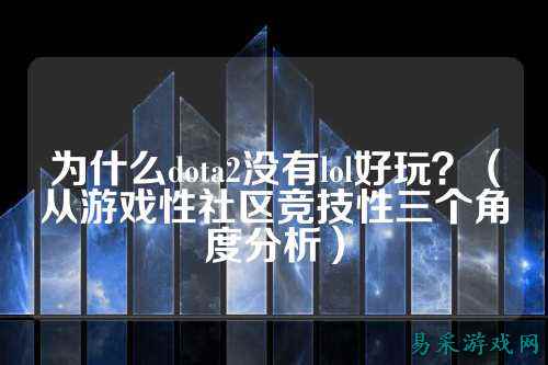 为什么dota2没有lol好玩?(从游戏性社区竞技性三个角度分析)