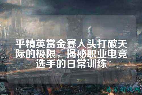 平精英赏金赛人头打破天际的极限，揭秘职业电竞选手的日常训练