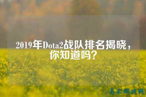 2019年Dota2战队排名揭晓，你知道吗？