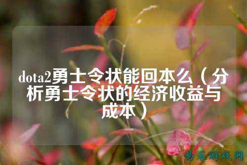 dota2勇士令状能回本么（分析勇士令状的经济收益与成本）
