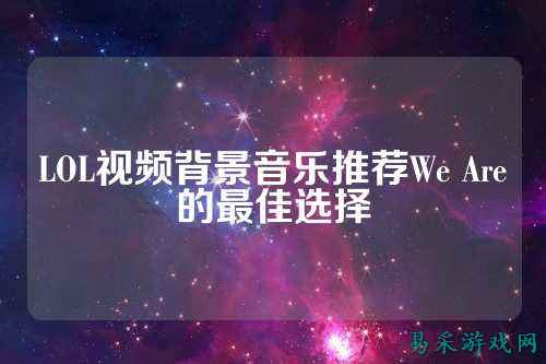 LOL视频背景音乐推荐We Are的最佳选择