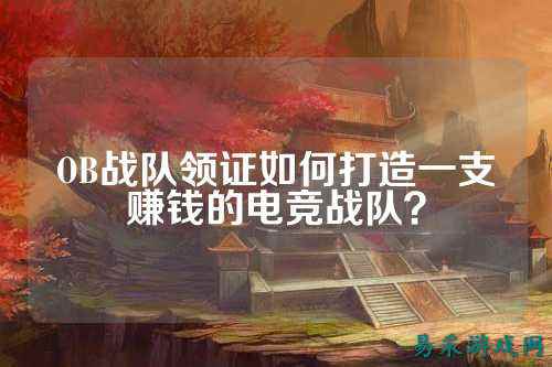 OB战队领证如何打造一支赚钱的电竞战队？