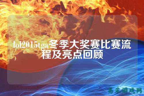 lol2015tga冬季大奖赛比赛流程及亮点回顾
