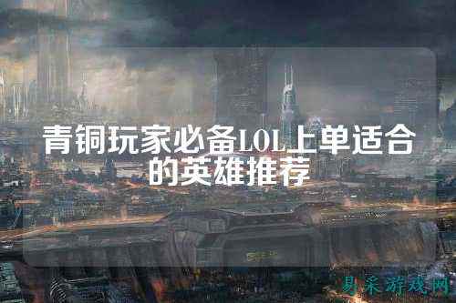 青铜玩家必备LOL上单适合的英雄推荐