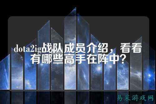 dota2ig战队成员介绍，看看有哪些高手在阵中？