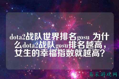 dota2战队世界排名gosu 为什么dota2战队gosu排名越高，女生的幸福指数就越高？