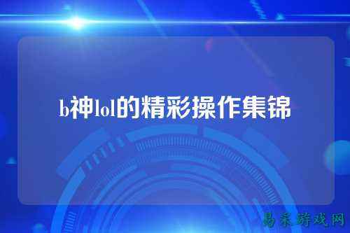 b神lol的精彩操作集锦