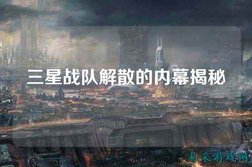 三星战队解散的内幕揭秘