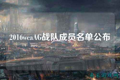 2016wcaAG战队成员名单公布