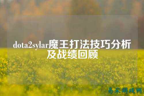 dota2sylar魔王打法技巧分析及战绩回顾