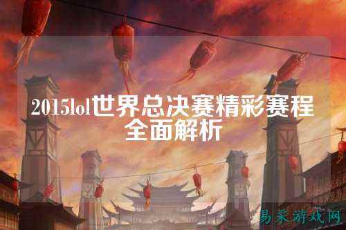 2015lol世界总决赛精彩赛程全面解析