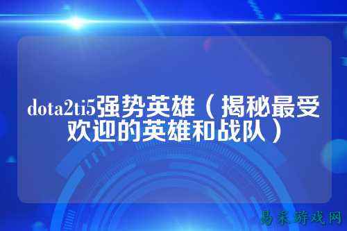 dota2ti5强势英雄(揭秘最受欢迎的英雄和战队)