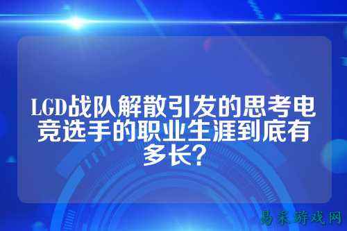LGD战队解散引发的思考电竞选手的职业生涯到底有多长？