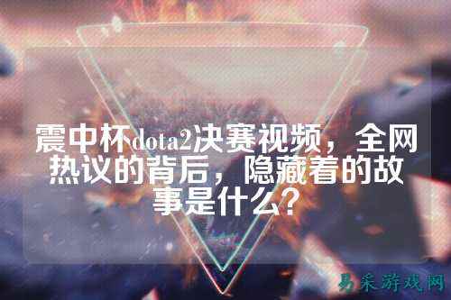 震中杯dota2决赛视频,全网热议的背后,隐藏着的故事是什么?