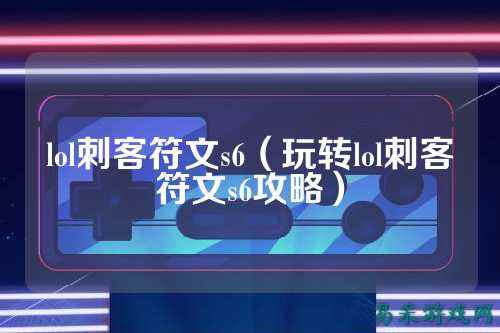 lol刺客符文s6(玩转lol刺客符文s6攻略)