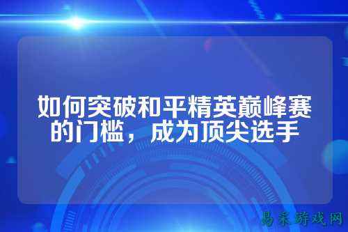 如何突破和平精英巅峰赛的门槛,成为顶尖选手