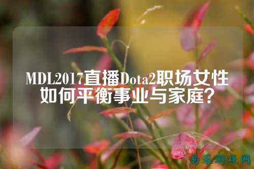 MDL2017直播Dota2职场女性如何平衡事业与家庭？
