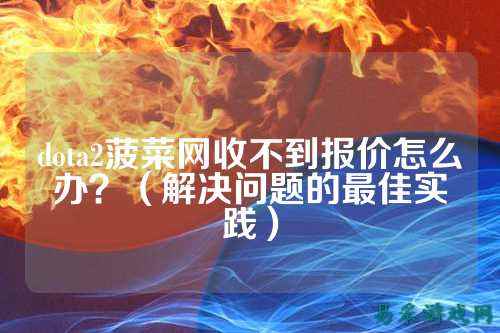 dota2菠菜网收不到报价怎么办？（解决问题的最佳实践）