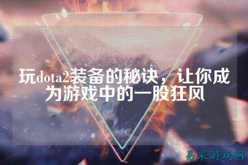 玩dota2装备的秘诀，让你成为游戏中的一股狂风