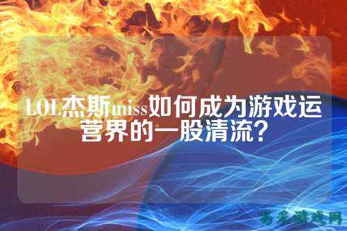 LOL杰斯miss如何成为游戏运营界的一股清流？
