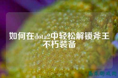 如何在dota2中轻松解锁斧王不朽装备