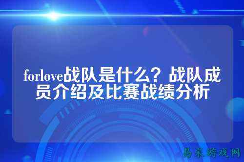 forlove战队是什么？战队成员介绍及比赛战绩分析