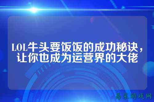 LOL牛头要饭饭的成功秘诀，让你也成为运营界的大佬