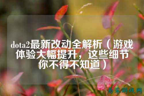 dota2最新改动全解析（游戏体验大幅提升，这些细节你不得不知道）