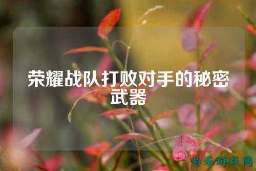 荣耀战队打败对手的秘密武器