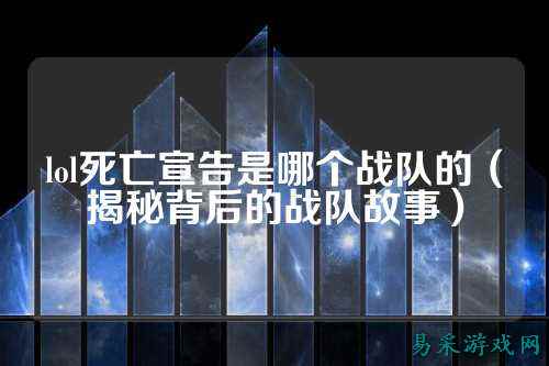 lol死亡宣告是哪个战队的（揭秘背后的战队故事）
