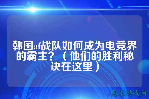韩国af战队如何成为电竞界的霸主？（他们的胜利秘诀在这里）