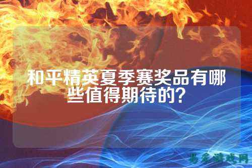 和平精英夏季赛奖品有哪些值得期待的？