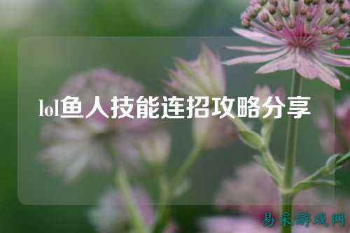 lol鱼人技能连招攻略分享