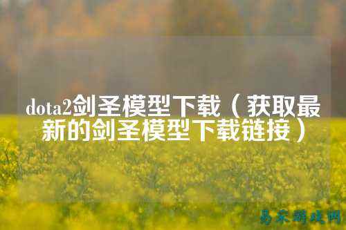 dota2剑圣模型下载（获取最新的剑圣模型下载链接）