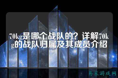 70kg是哪个战队的？详解70kg的战队归属及其成员介绍