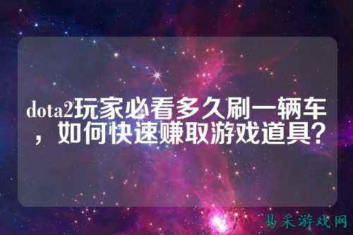 dota2玩家必看多久刷一辆车，如何快速赚取游戏道具？