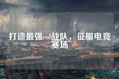 打造最强col战队，征服电竞赛场