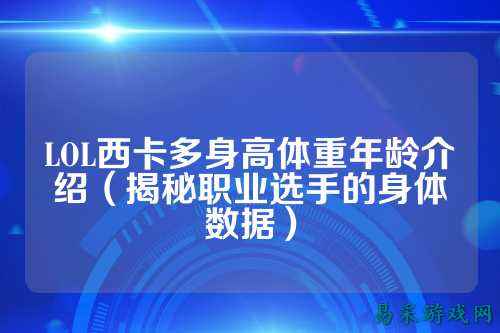 LOL西卡多身高体重年龄介绍（揭秘职业选手的身体数据）