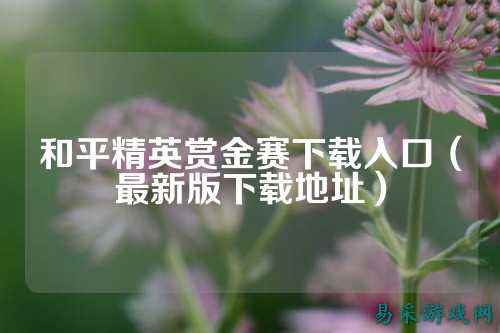 和平精英赏金赛下载入口（最新版下载地址）