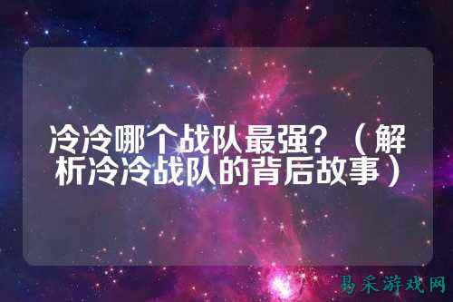 冷冷哪个战队最强？（解析冷冷战队的背后故事）