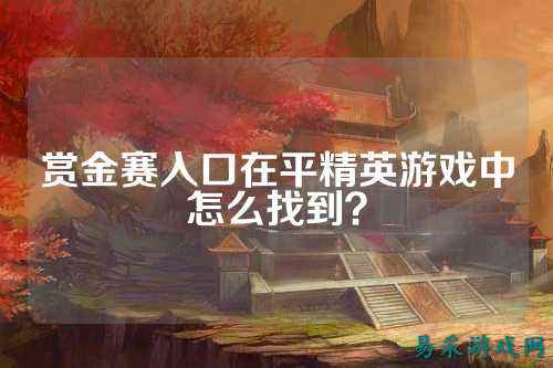赏金赛入口在平精英游戏中怎么找到？
