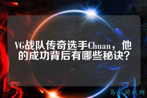 VG战队传奇选手Chuan，他的成功背后有哪些秘诀？